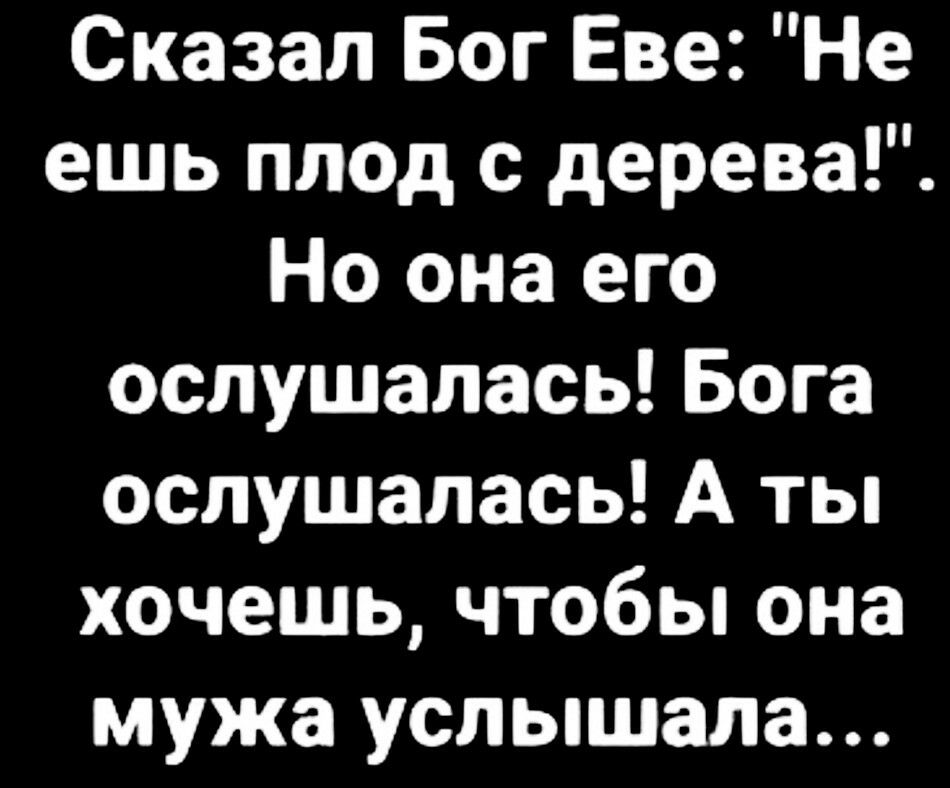 Сказал Бог Еве Не ешь плед с дерева Но она его ослушалась Бога ослушалась А ты хочешь чтобы она мужа услышала