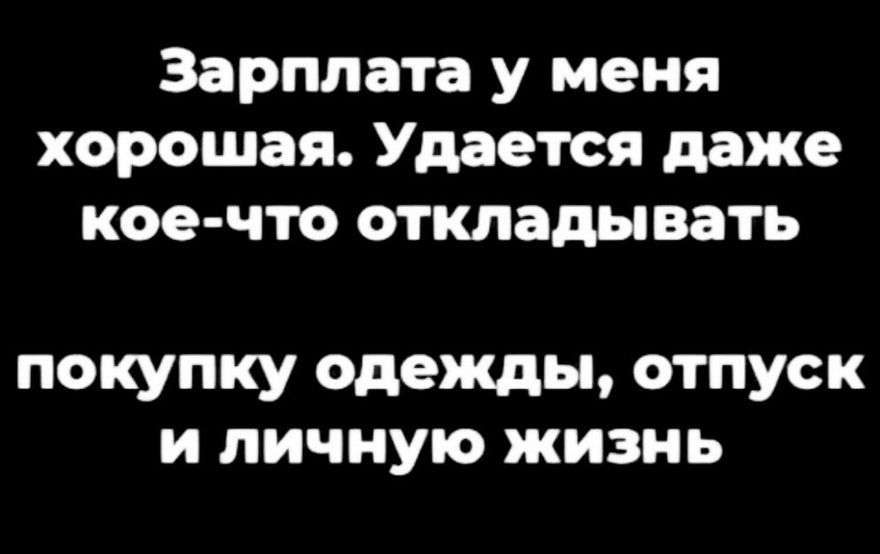 Зарплата у меня хорошая Удается даже кое что откладывать покупку одежды отпуск и личную жизнь