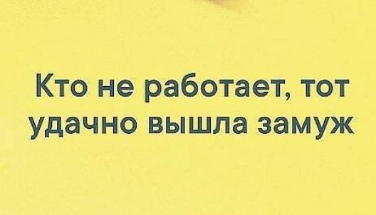 Кто не работает тот удачно вышла замуж