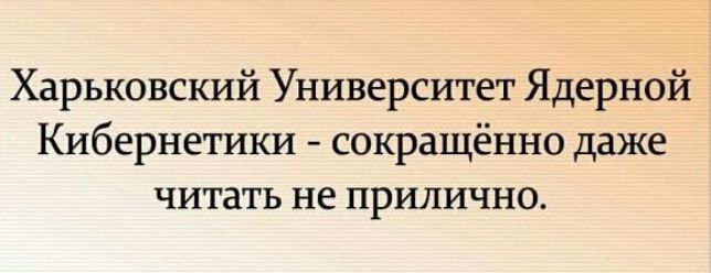 Харьковский Университет Ядерной Кибернетики сокращённо даже читать не прилично