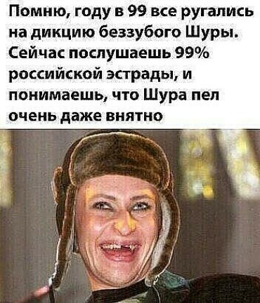 Помню году в 99 все ругались на дикцию беззубого Шуры Сейчас послушаешь 99 российской эстрады и понимаешь что Шура пел очень даже внятно