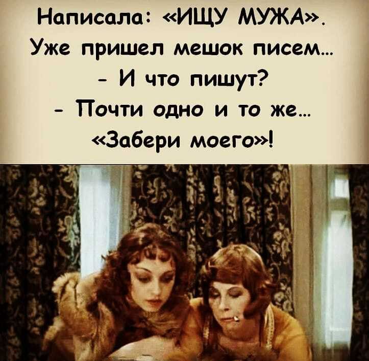 Написала ИЩУ МУЖА Уже пришел мешок писем И что пишут Почти одно и то же Забери моего