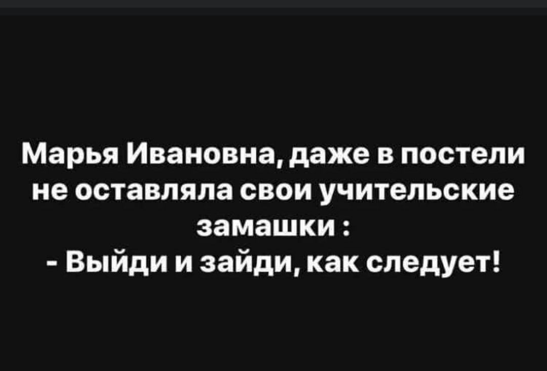Марья Ивановна даже в постели не оставляла свои учительские замашки Выйди и зайди как следует
