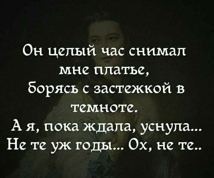 Он целый час снимал мне платье борясь с застежкой в темноте А я пока ждала уснула Не те уж годы Ох не те