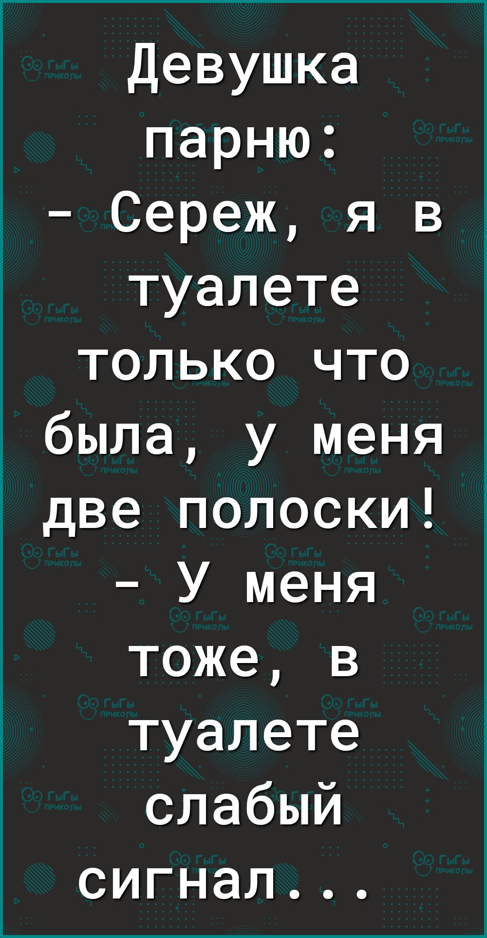 Девушка парню Сереж я в туалете только что была у меня две полоски У меня тоже в туалете слабый сигнал