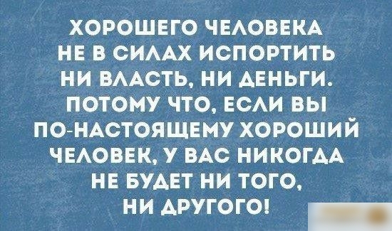 ХОРОШЕГО ЧЕАОВЕКА НЕ В СИААХ ИСПОРТИТЬ НИ ВААСТЬ НИ АЕНЬГИ ПОТОМУ ЧТО ЕСАИ ВЫ ПОНАСТОЯЩЕМУ ХОРОШИЙ ЧЕАОВЕК У ВАС НИКОГАА НЕ БУАЕТ НИ ТОГО ни АРУГОГО _