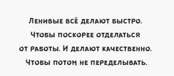 ЛЕНИВЫЕ БСЁ дЕЛАЮТ БЫСТРО ЧТОБЫ ПОСКОРЕЕ ОТДЕЛАТЬСЯ ОТ РАБОТЫ И дЕЛАЮТ КАЧЕСТВЕННО ЧТОБЫ ПОТОМ НЕ ПЕРЕДЕЛЫБАТЬ
