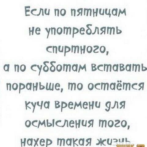 Если по пятницам не употреблять спиртного а по субботам вставать пораньше то остаётся куча времеНи эля осмысления того нахер такая жизнь