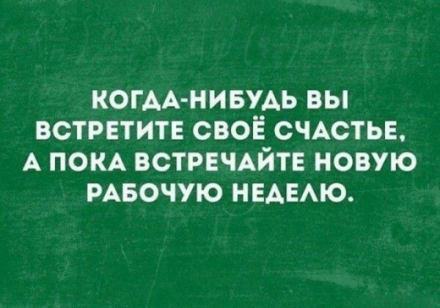КОГАА НИБУАЬ ВЫ ВСТРЕТИТЕ СВОЁ СЧАСТЬЕ А ПОКА ВСТРЕЧАЙТЕ НОВУЮ РАБОЧУЮ НЕАЕАЮ