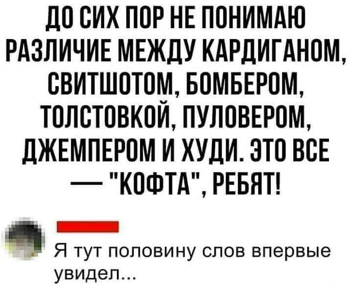 досих ПОР НЕ ПОНИМАЮ РАЗЛИЧИЕ МЕЖДУ КАРДИГАНПМ ВВИТШОТШИ БПМБЕРОМ ТПЛСТПВКОИ ПУЛПВЕРПМ ЛЖЕМПЕРОМ И ХУДИ ЭТП ВСЕ КОФТА РЕБЯТ Я тут половину слов впервые увидел