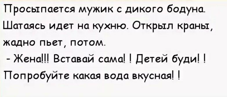 Просыпается мужик с дикого бодуна Шатаясь идет на кухню Открыл краны жадно пьет потом Жена Вставай сама Детей буди Попробуйте какая вода вкусная