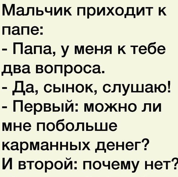 Мальчик приходит к папе Папа у меня к тебе два вопроса да сынок слушаю Первый можно ли мне побольше карманных денег И второй почему нет