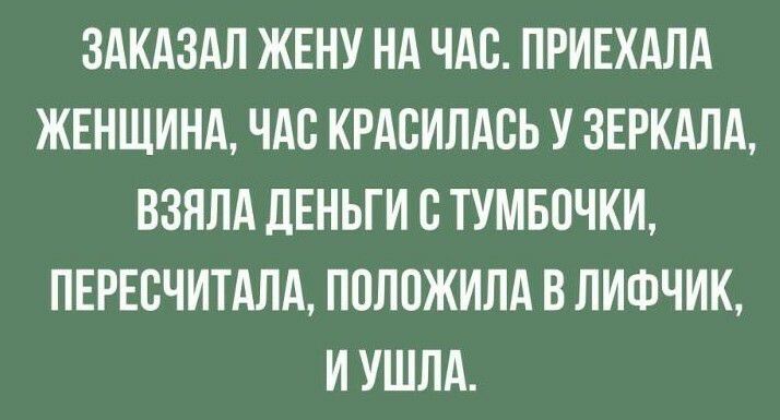 ЗАКАЗАЛ ЖЕНУ НА ЧАС ПРИЕХАЛА ЖЕНЩИНА ЧАС КРАБИЛАСЬ У ЗЕРКАЛА ВЗЯЛА дЕНЬГИ С ТУМБОЧКИ ПЕРЕВЧИТАЛА ПОЛОЖИЛА В ЛИФЧИК И УШЛА