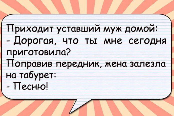 Приходит уставший муж домой Дорогая что ты мне сегодня приготовила Поправив передник жена залезла на табурет Песню