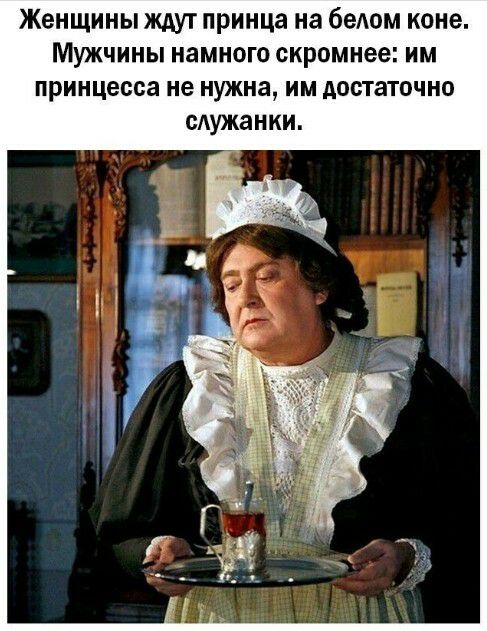 Женщины ждут принца на белом коне Мужчины намного скромнее им принцесса не нужна им достаточно служанки
