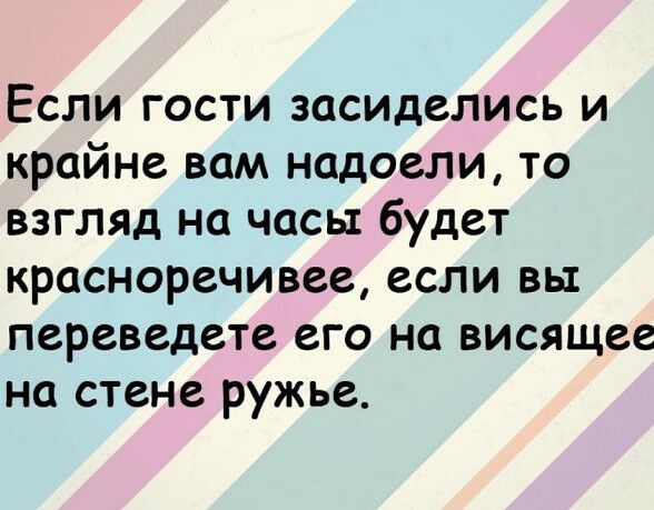 Если гости засиделись и крайне вам надоели то взгляд на часы будет красноречивее если вы переведете его на висящее на стене ружье