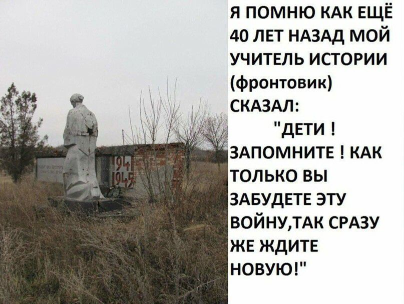 я помню КАК ЕЩЁ 40 лет НАЗАД мой учитель истории фронтовик СКАЗАЛ дЕТИ ЗАПОМНИТЕ КАК только вы ЗАБУДЕТЕ эту ВОЙНУТАК СРАЗУ же ждите НОВУЮ