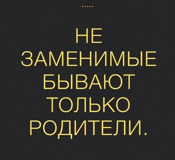 НЕ ЗАМ ЕН И М Ы Е БЫВАЮТ ТОЛЬКО РОДИТЕЛИ