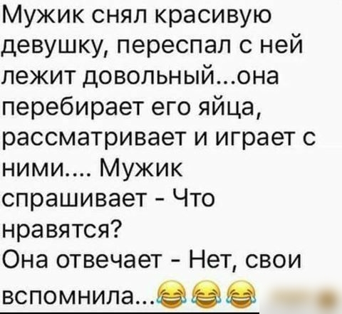 Мужик снял красивую девушку переспал с ней лежит довольныйона перебирает его яйца рассматривает и играет с ними Мужик спрашивает Что нравятся Она отвечает Нет свои вспомнила9