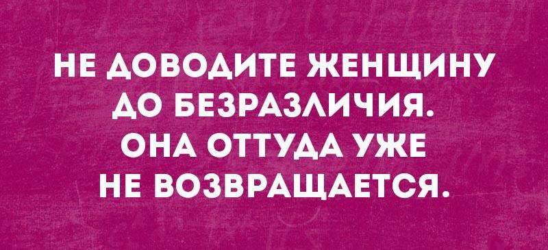 НЕ АОВОАИТЕ ЖЕНЩИНУ АО БЕЗРАЗАИЧИЯ ОНА ОТТУАА УЖЕ НЕ ВОЗВРАЩАЕТСЯ