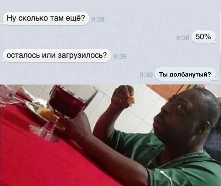 Ну сколько там ещё 50 осталось или загрузилось Ты долбанутый