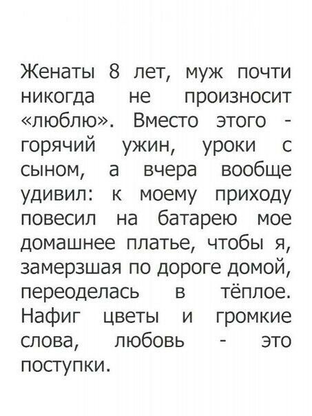 Женаты 8 лет муж почти никогда не произносит люблю Вместо этого горячий ужин уроки с сыном а вчера вообще удивил к моему приходу повесил на батарею мое домашнее платье чтобы я замерзшая по дороге домой переоделась В тёплое Нафиг цветы и громкие слова любовь это посгупки