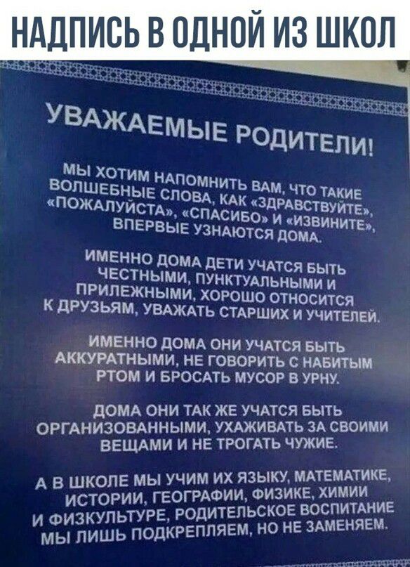 Надпись в одной из школ  уважаемые родитепй! Мы хотим нап омнить волшебные слова вам, что такие «пожалуйста» боакак «здравствуйте», спасибо» и «з впервые узнаются ома ните», именно дома дети учатся в ыть честными, пунктуальными и прилежными, хорошо относится к друзьям, уважать старших и учителей, именно дома они учатся быть аккуратными, не говорить с набитым ртом и бросать мусор в урну. Дома они так же учатся быть организованными, ухаживать за своими вещами и не трогать чужие. Математике, коле мы учим их языку,  зисторий, еограони окз иние туре, родит имсётё:!ш: подкрепляем, но не заменяем.