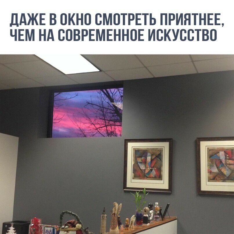 ДАЖЕ В ОКНО СМОТРЕТЬ ПРИЯТНЕЕ ЧЕМ НА СОВРЕМЕННОЕ ИСКУССТВО
