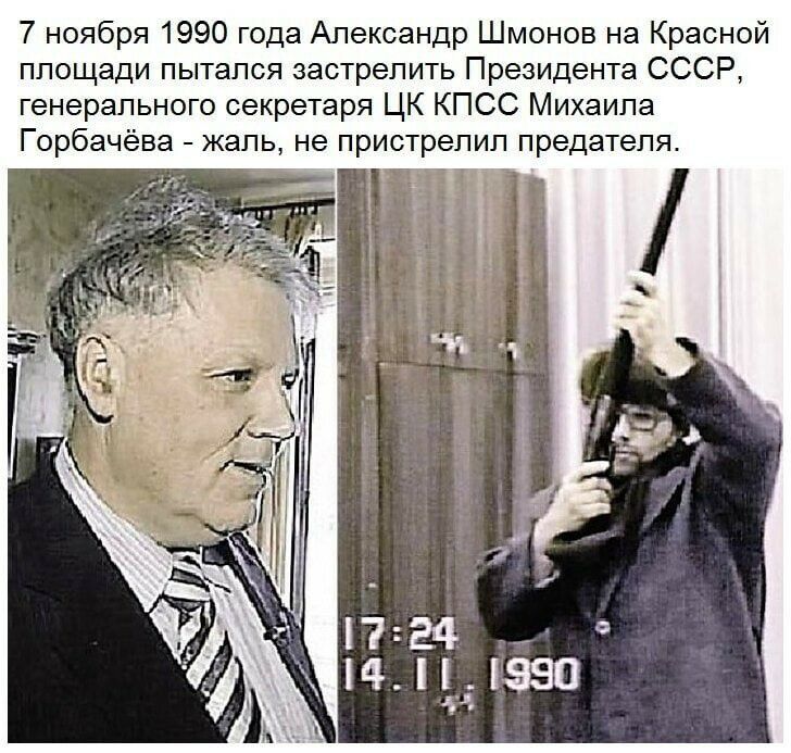 7 ноября 1990 года Александр Шмонов на Красной площади пытался застрелить Президента СССР генерального секретаря ЦК КПСС Михаила Горбачёва жаль не пристрепип предателя