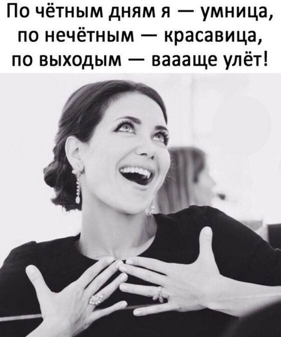 По чётным дням я умница по нечётным красавица по выходым ваааще улёт