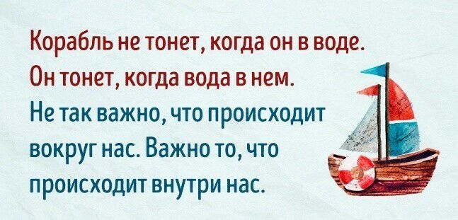 Корабль не тонет когда он в воде Он тонет когда вода в нем Не так важно что происходит вокруг нас Важно то что происходит внутри нас