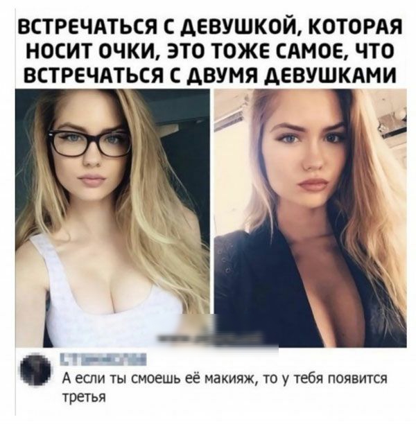 ВСТРЕЧАТЬСЯ С АЕВУШКОЙ КОТОРАЯ НОСИТ ОЧКИ ЭТО ТОЖЕ САМОЕ ЧТО ВСТРЕЧАТЬСЯ С АВУМЯ АЕВУШКАМИ _ _ О А если ты смоешь её макияж то у тебя появится третья