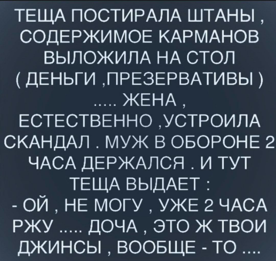 ТЕЩА ПОСТИРАЛА ШТАНЫ СОДЕРЖИМОЕ КАРМАНОВ ВЫЛОЖИЛА НА СТОЛ ДЕНЬГИ ПРЕЗЕРВАТИВЫ ЖЕНА ЕСТЕСТВЕННО УСТРОИЛА СКАНДАЛ муж В ОБОРОНЕ 2 ЧАСА ДЕРЖАЛСЯ и тут ТЕЩА ВЫДАЕТ ой НЕ могу УЖЕ 2 ЧАСА ржу ДОЧА это ж твои джинсы ВООБЩЕ то