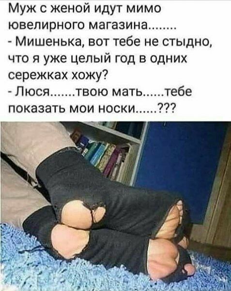 Муж с женой идут мимо ювелирного магазина Мишенька вот тебе не стыдно что я уже целый год в одних сережках хожу Люся твою мать тебе показать мои носки