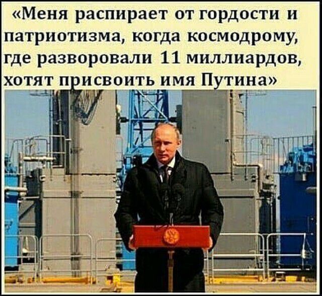 Меня распирает от гордости и патриотизма когда космодрому где разворовали 11 миллиардов хотят п исвоить имя Путина __ ги