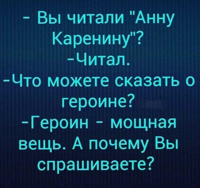 Вы читали Анну Каренину Читал Что можете сказать о героине Героин мощная вещь А почему Вы спрашиваете