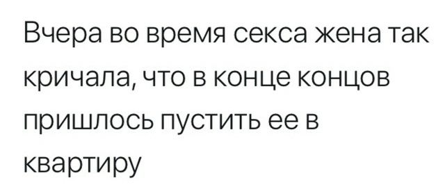 Вчера во время секса жена так кричала что в конце концов пришлось пустить ее в квартиру