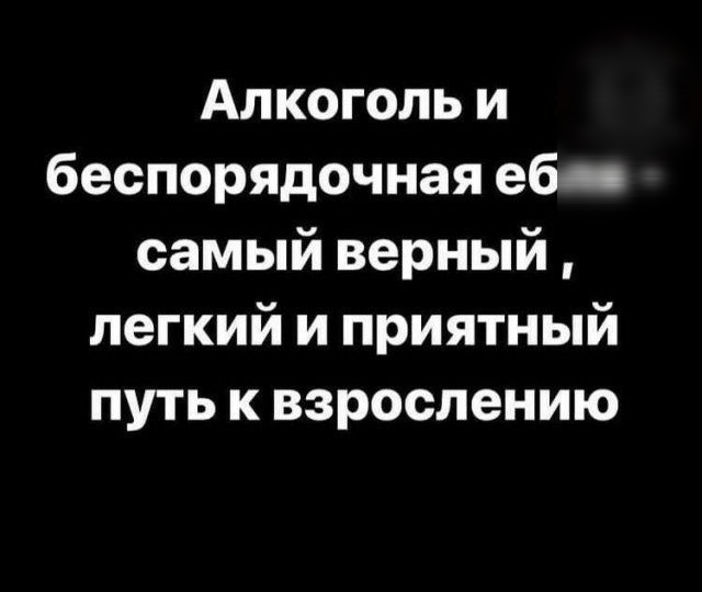 Алкоголь и беспорядочная еб самый верный легкий и приятный путь к взрослению