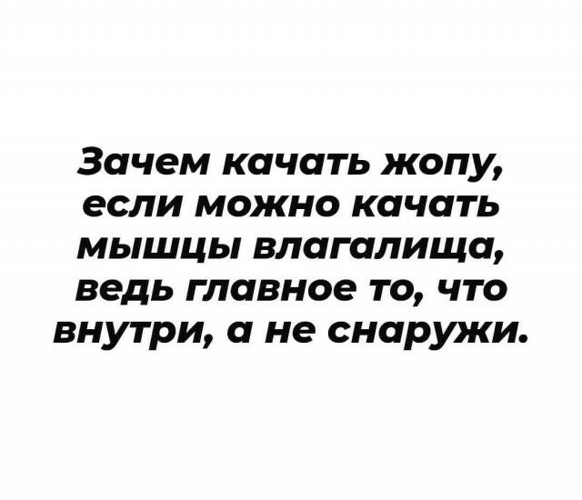Зачем качать жопу если можно качать мышцы влагалища ведь главное то что внутри а не снаружи