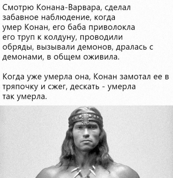 Смотрю Конана Варвара сделал забавное наблюдение когда умер Конан его баба приволокла его труп к колдуну проводили обряды вызывали демонов дралась демонами в общем оживила Когда уже умерла она Конан замотал ее в тряпочку и сжег дескать умерла так умерла