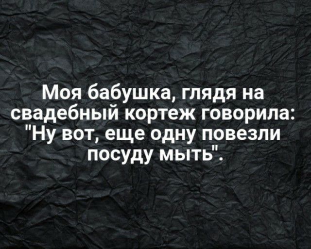 Моя бабушка глядя на свадебный кортеж говорила Ну вот еще одну повезли посуду мыть