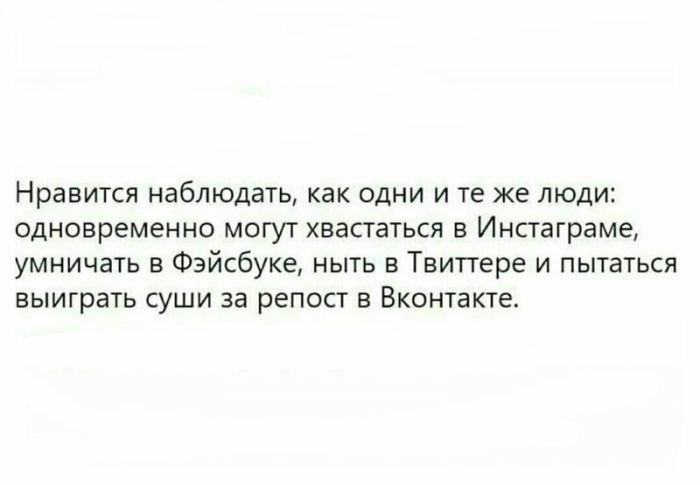 Нравится наблюдать как одни и те же люди одновременно могут хвастаться в Инстаграме умничать в Фэйсбуке ныть в Твитгере и пытаться выиграть суши за репост в Вконтакте