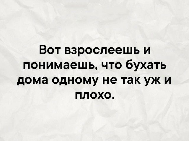 Вот взрослеешь и понимаешь что бухать дома одному не так уж и плохо