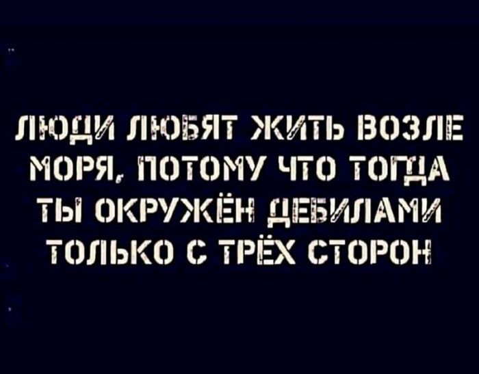 ЛЮДИ ЛЮіЭЯТ ЖИТЬ ВОЗЛЕ МОРЯ ПОТОМУ ЧТО ТОГДА ТЫ ОККЁН ДЕБИЛАМИ ТОЛЬКО О ТРЁХ СТОРОН