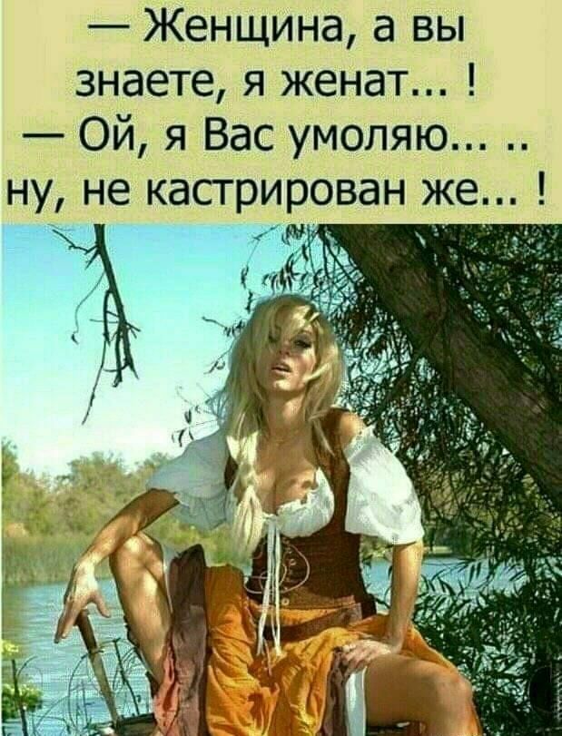 Женщина а вы знаете я женат Ой я Вас умоляю нуу не кастрирован же