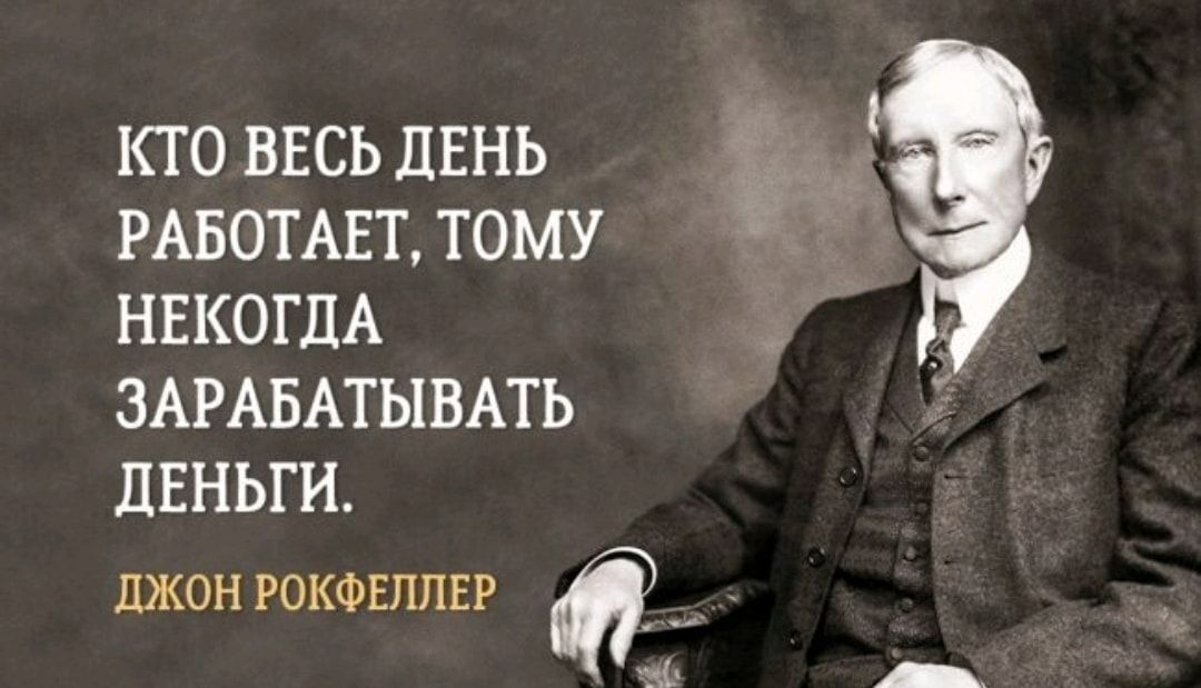 КТО ВЕСЬ ДЕНЬ РАБОТАЕТ ТОМУ НЕКОГДА ЗАРАБАТЫВАТЬ ДЕНЬГИ джонрокфвллвр д0