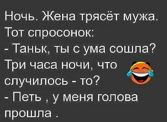 Ночь Жена трясёт мужа Тот спросонок Таньк ты с ума сошла Три часа ночи что случилось то Петь у меня голова прошла