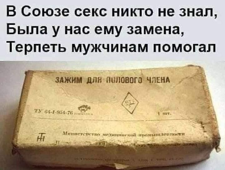 В Союзе секс никто не знал Была у нас ему замена Терпеть мужчинам помогал эджим дли пшювога ЧЛЕНА