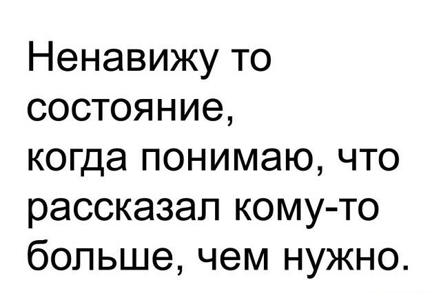 Ненавижу то состояние когда понимаю что рассказал кому то больше чем нужно