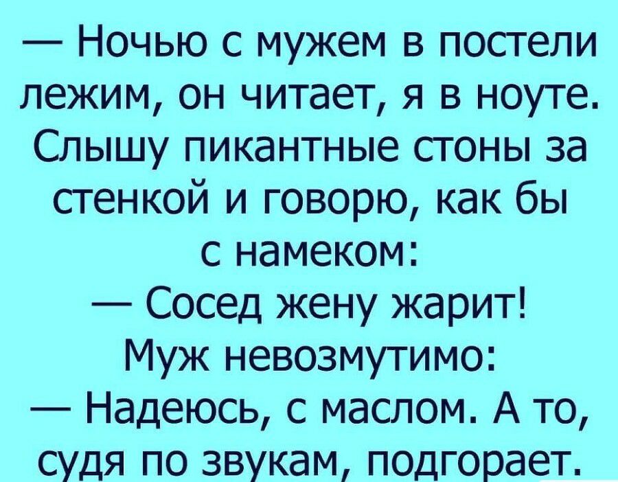 Ночью с мужем в постели лежим он читает я в ноуте Слышу пикантные стоны за стенкой и говорю как бы с намеком Сосед жену жарит Муж невозмутимо Надеюсь с маслом А то судя по звукам подгорает